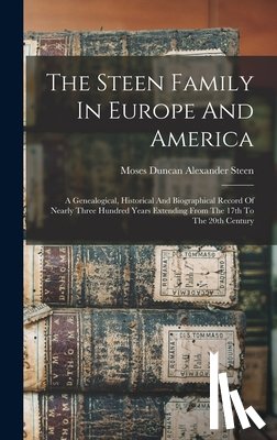 Steen, Moses Duncan Alexander 1841-1 - The Steen Family In Europe And America: A Genealogical, Historical And Biographical Record Of Nearly Three Hundred Years Extending From The 17th To Th
