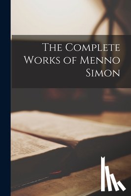 Menno Simons, 1496-1561 - The Complete Works of Menno Simon