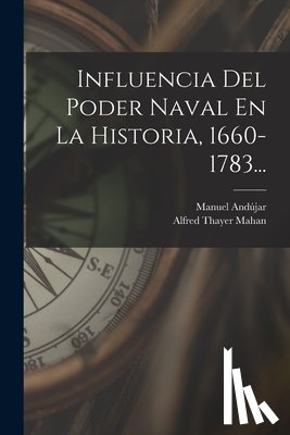 Mahan, Alfred Thayer - Influencia Del Poder Naval En La Historia, 1660-1783...