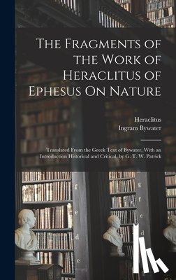 Bywater, Ingram - The Fragments of the Work of Heraclitus of Ephesus On Nature; Translated From the Greek Text of Bywater, With an Introduction Historical and Critical,