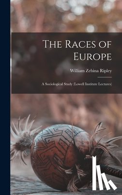 Ripley, William Zebina - The Races of Europe: A Sociological Study (Lowell Institute Lectures)