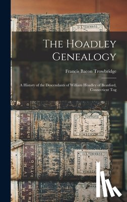 Trowbridge, Francis Bacon - The Hoadley Genealogy: A History of the Descendants of William Hoadley of Branford, Connecticut Tog