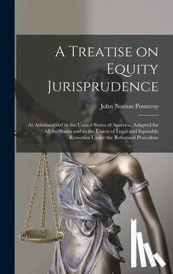 Pomeroy, John Norton - A Treatise on Equity Jurisprudence: As Administered in the United States of America, Adapted for all the States and to the Union of Legal and Equitabl