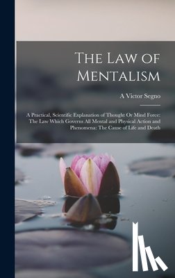 Segno, A. Victor - The Law of Mentalism: A Practical, Scientific Explanation of Thought Or Mind Force: The Law Which Governs All Mental and Physical Action and