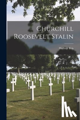 Feis, Herbert - Churchill Roosevelt Stalin