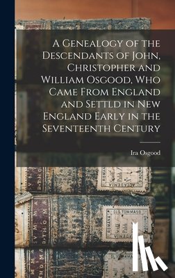 Osgood, Ira - A Genealogy of the Descendants of John, Christopher and William Osgood, who Came From England and Settld in New England Early in the Seventeenth Centu