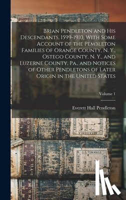 Pendleton, Everett Hall - Brian Pendleton and his Descendants, 1599-1910, With Some Account of the Pembleton Families of Orange County, N. Y., Ostego County, N. Y., and Luzerne