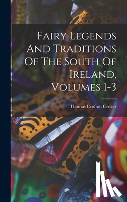 Croker, Thomas Crofton - Fairy Legends And Traditions Of The South Of Ireland, Volumes 1-3