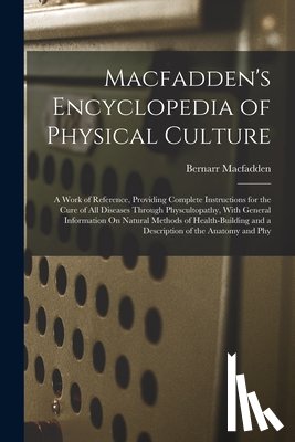 Macfadden, Bernarr - Macfadden's Encyclopedia of Physical Culture: A Work of Reference, Providing Complete Instructions for the Cure of All Diseases Through Physcultopathy