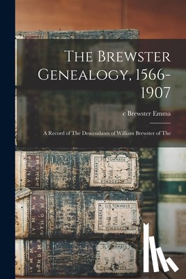 Emma, C. Brewster - The Brewster Genealogy, 1566-1907; a Record of The Descendants of William Brewster of The