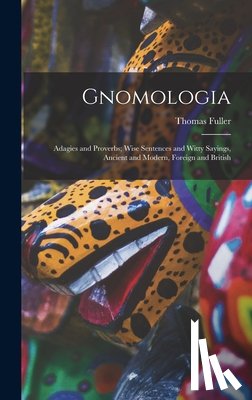 Fuller, Thomas - Gnomologia: Adagies and Proverbs; Wise Sentences and Witty Sayings, Ancient and Modern, Foreign and British