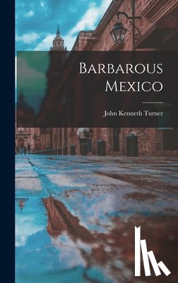Turner, John Kenneth - Barbarous Mexico