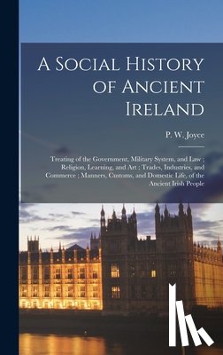 Joyce, P. W. (Patrick Weston) 1827-1 - A Social History of Ancient Ireland: Treating of the Government, Military System, and Law; Religion, Learning, and Art; Trades, Industries, and Commer