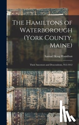 Hamilton, Samuel King - The Hamiltons of Waterborough (York County, Maine): Their Ancestors and Descendents, 912-1912