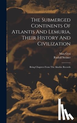 Steiner, Rudolf - The Submerged Continents Of Atlantis And Lemuria, Their History And Civilization: Being Chapters From The Akashic Records