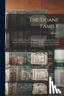 Doane, Alfred a. 1855- - The Doane Family: 1. Deacon John Doane, of Plymouth, 2. Doctor John Done, of Maryland, and Their Descendants. With Notes Upon English Fa