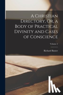 Baxter, Richard - A Christian Directory, Or, a Body of Practical Divinity and Cases of Conscience; Volume 2