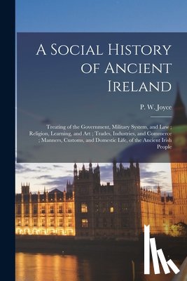 Joyce, P. W. (Patrick Weston) 1827-1 - A Social History of Ancient Ireland: Treating of the Government, Military System, and Law; Religion, Learning, and Art; Trades, Industries, and Commer