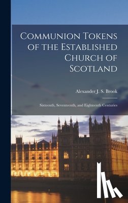 Brook, Alexander J. S. - Communion Tokens of the Established Church of Scotland: Sixteenth, Seventeenth, and Eighteenth Centuries