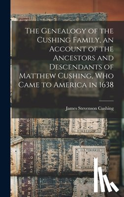 Cushing, James Stevenson - The Genealogy of the Cushing Family, an Account of the Ancestors and Descendants of Matthew Cushing, who Came to America in 1638