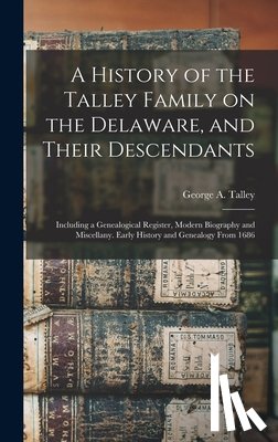 Talley, George A. - A History of the Talley Family on the Delaware, and Their Descendants; Including a Genealogical Register, Modern Biography and Miscellany. Early Histo