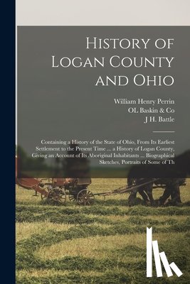 Perrin, William Henry - History of Logan County and Ohio: Containing a History of the State of Ohio, From Its Earliest Settlement to the Present Time ... a History of Logan C