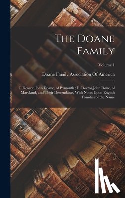 Doane Family Association of America - The Doane Family: I. Deacon John Doane, of Plymouth; Ii. Doctor John Done, of Maryland, and Their Descendants, With Notes Upon English F