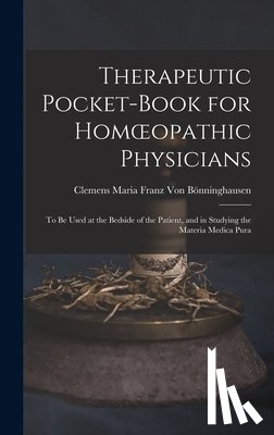 Von Bönninghausen, Clemens Maria Franz - Therapeutic Pocket-Book for Homoeopathic Physicians: To Be Used at the Bedside of the Patient, and in Studying the Materia Medica Pura