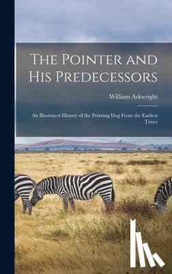 Arkwright, William - The Pointer and His Predecessors: An Illustrated History of the Pointing Dog From the Earliest Times