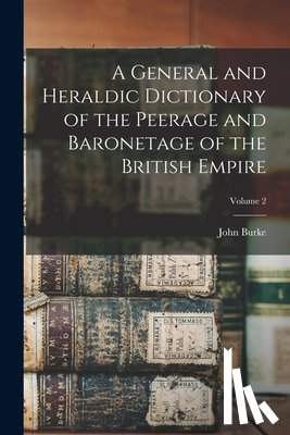 Burke, John - A General and Heraldic Dictionary of the Peerage and Baronetage of the British Empire; Volume 2