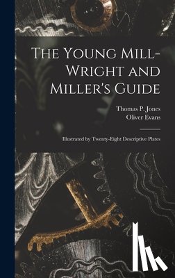 Evans, Oliver - The Young Mill-Wright and Miller's Guide: Illustrated by Twenty-Eight Descriptive Plates