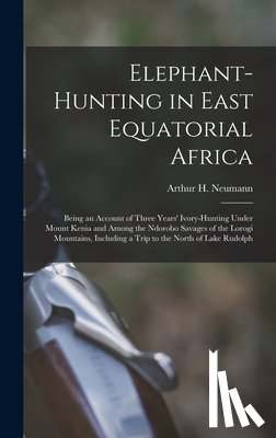 Neumann, Arthur H. - Elephant-Hunting in East Equatorial Africa: Being an Account of Three Years' Ivory-Hunting Under Mount Kenia and Among the Ndorobo Savages of the Loro