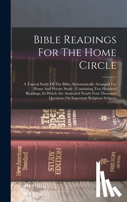 Anonymous - Bible Readings For The Home Circle: A Topical Study Of The Bible, Systematically Arranged For Home And Private Study: Containing Two Hundred Readings,
