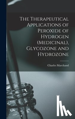 Marchand, Charles - The Therapeutical Applications of Peroxide of Hydrogen (Medicinal), Glycozone and Hydrozone
