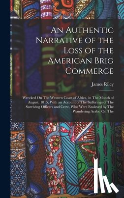 Riley, James - An Authentic Narrative of the Loss of the American Brig Commerce: Wrecked On The Western Coast of Africa, in The Month of August, 1815, With an Accoun