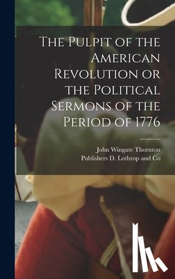 Thornton, John Wingate - The Pulpit of the American Revolution or the Political Sermons of the Period of 1776