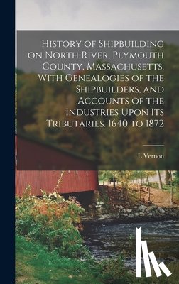 Briggs, L. Vernon 1863-1941 - History of Shipbuilding on North River, Plymouth County, Massachusetts, With Genealogies of the Shipbuilders, and Accounts of the Industries Upon its