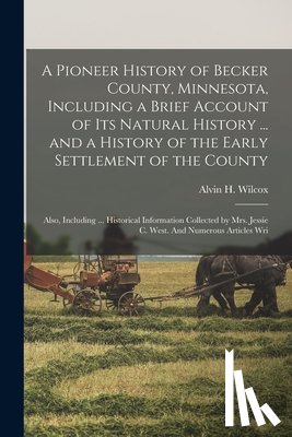 Wilcox, Alvin H. - A Pioneer History of Becker County, Minnesota, Including a Brief Account of its Natural History ... and a History of the Early Settlement of the Count