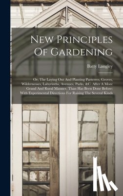 Langley, Batty - New Principles Of Gardening: Or, The Laying Out And Planting Parterres, Groves, Wildernesses, Labyrinths, Avenues, Parks, &c. After A More Grand An