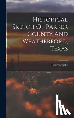 Smythe, Henry - Historical Sketch Of Parker County And Weatherford, Texas