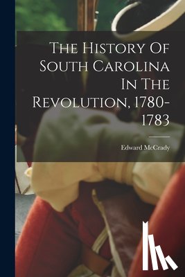McCrady, Edward - The History Of South Carolina In The Revolution, 1780-1783