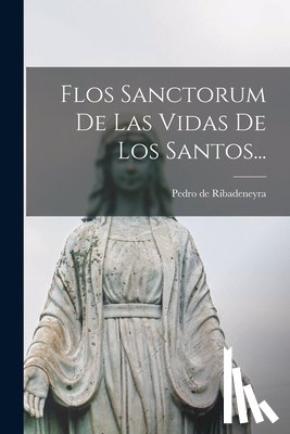 Ribadeneyra, Pedro De - Flos Sanctorum De Las Vidas De Los Santos...