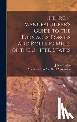 Lesley, J. Peter - The Iron Manufacturer's Guide to the Furnaces, Forges and Rolling Mills of the United States