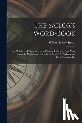 Smyth, William Henry - The Sailor's Word-Book: An Alphabetical Digest of Nautical Terms, Including Some More Especially Military and Scientific ... As Well As Archai