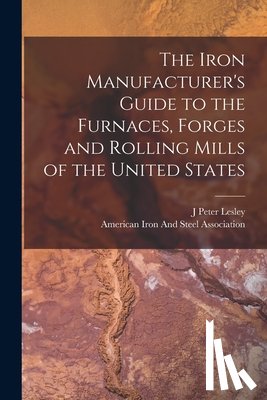 Lesley, J. Peter - The Iron Manufacturer's Guide to the Furnaces, Forges and Rolling Mills of the United States