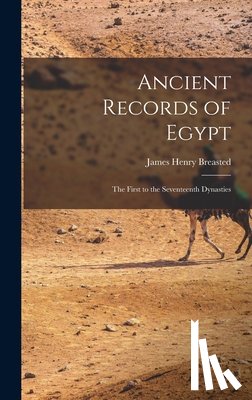 Breasted, James Henry - Ancient Records of Egypt: The First to the Seventeenth Dynasties