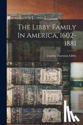 Libby, Charles Thornton 1861-1948 - The Libby Family In America, 1602-1881