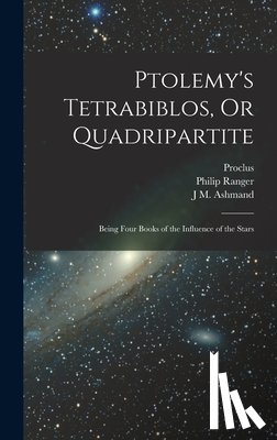 Proclus - Ptolemy's Tetrabiblos, Or Quadripartite: Being Four Books of the Influence of the Stars