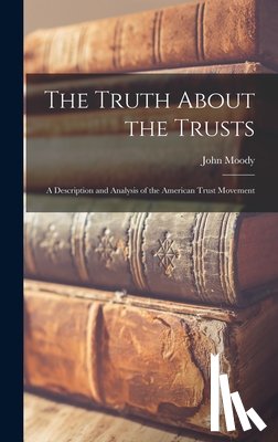 Moody, John - The Truth About the Trusts: A Description and Analysis of the American Trust Movement
