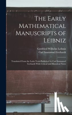 Leibniz, Gottfried Wilhelm - The Early Mathematical Manuscripts of Leibniz: Translated From the Latin Texts Published by Carl Immanuel Gerhardt With Critical and Historical Notes